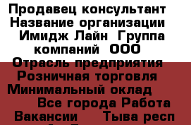 Продавец-консультант › Название организации ­ Имидж Лайн, Группа компаний, ООО › Отрасль предприятия ­ Розничная торговля › Минимальный оклад ­ 25 000 - Все города Работа » Вакансии   . Тыва респ.,Ак-Довурак г.